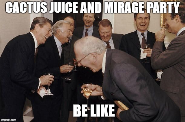 Old Men laughing | CACTUS JUICE AND MIRAGE PARTY; BE LIKE | image tagged in old men laughing | made w/ Imgflip meme maker