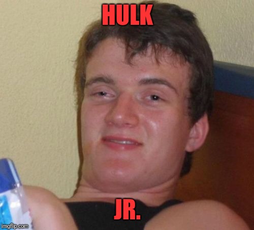 10 Guy Meme | HULK JR. | image tagged in memes,10 guy | made w/ Imgflip meme maker