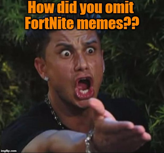 for crying out loud | How did you omit FortNite memes?? | image tagged in for crying out loud | made w/ Imgflip meme maker