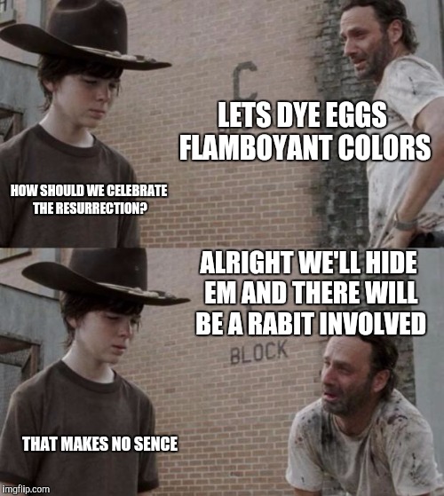 Rick and Carl | LETS DYE EGGS FLAMBOYANT COLORS; HOW SHOULD WE CELEBRATE THE RESURRECTION? ALRIGHT WE'LL HIDE EM AND THERE WILL BE A RABIT INVOLVED; THAT MAKES NO SENCE | image tagged in memes,rick and carl | made w/ Imgflip meme maker
