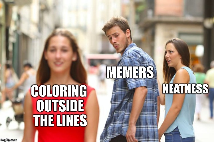 Distracted Boyfriend Meme | COLORING OUTSIDE THE LINES MEMERS NEATNESS | image tagged in memes,distracted boyfriend | made w/ Imgflip meme maker
