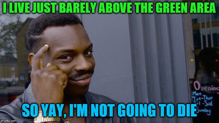 Roll Safe Think About It Meme | I LIVE JUST BARELY ABOVE THE GREEN AREA SO YAY, I'M NOT GOING TO DIE | image tagged in memes,roll safe think about it | made w/ Imgflip meme maker