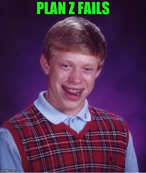 Bad Luck Brian Meme | PLAN Z FAILS | image tagged in memes,bad luck brian | made w/ Imgflip meme maker
