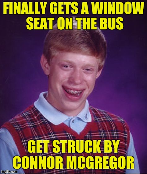 Bad Luck Brian Meme | FINALLY GETS A WINDOW SEAT ON THE BUS; GET STRUCK BY CONNOR MCGREGOR | image tagged in memes,bad luck brian | made w/ Imgflip meme maker