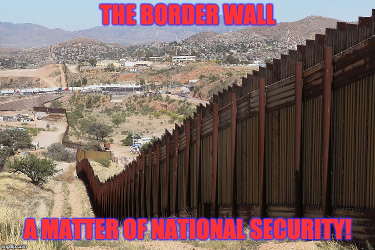 Border Wall 02 | THE BORDER WALL; A MATTER OF NATIONAL SECURITY! | image tagged in border wall 02 | made w/ Imgflip meme maker