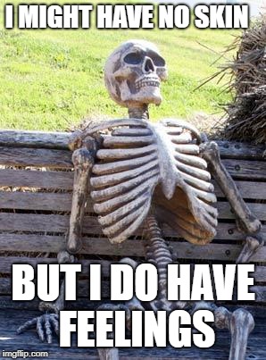 Waiting Skeleton | I MIGHT HAVE NO SKIN; BUT I DO HAVE FEELINGS | image tagged in memes,waiting skeleton | made w/ Imgflip meme maker