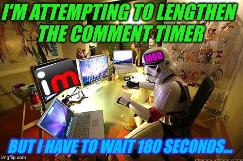 I'M ATTEMPTING TO LENGTHEN THE COMMENT TIMER BUT I HAVE TO WAIT 180 SECONDS... MOD | made w/ Imgflip meme maker
