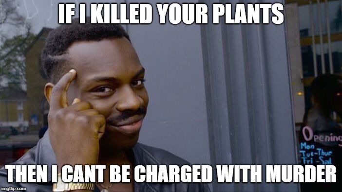 Roll Safe Think About It | IF I KILLED YOUR PLANTS; THEN I CANT BE CHARGED WITH MURDER | image tagged in memes,roll safe think about it | made w/ Imgflip meme maker