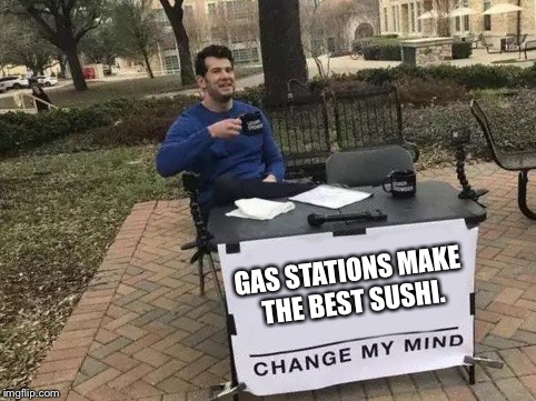Change My Mind Meme | GAS STATIONS MAKE THE BEST SUSHI. | image tagged in change my mind,memes,funny,steven crowder | made w/ Imgflip meme maker