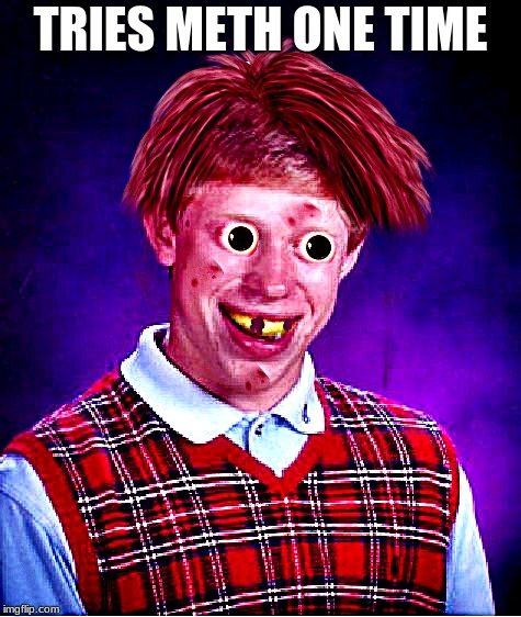 Don't think it's ever gonna wear off... | TRIES METH ONE TIME | image tagged in bad luck brian,meth,bad idea | made w/ Imgflip meme maker