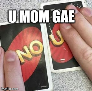 No U Uno | U MOM GAE | image tagged in u mom gae,no u | made w/ Imgflip meme maker
