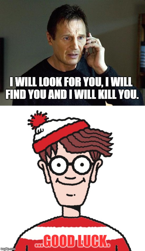 Taken Too Far | I WILL LOOK FOR YOU, I WILL FIND YOU AND I WILL KILL YOU. ...GOOD LUCK. | image tagged in taken,where's waldo,memes,liam neeson,waldo | made w/ Imgflip meme maker