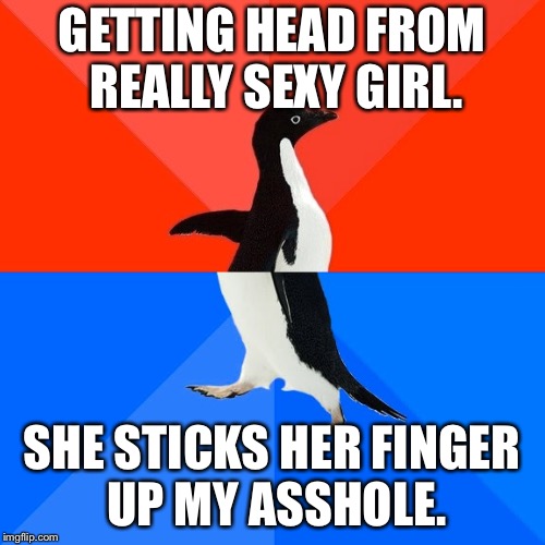 Socially Awesome Awkward Penguin | GETTING HEAD FROM REALLY SEXY GIRL. SHE STICKS HER FINGER UP MY ASSHOLE. | image tagged in memes,socially awesome awkward penguin | made w/ Imgflip meme maker