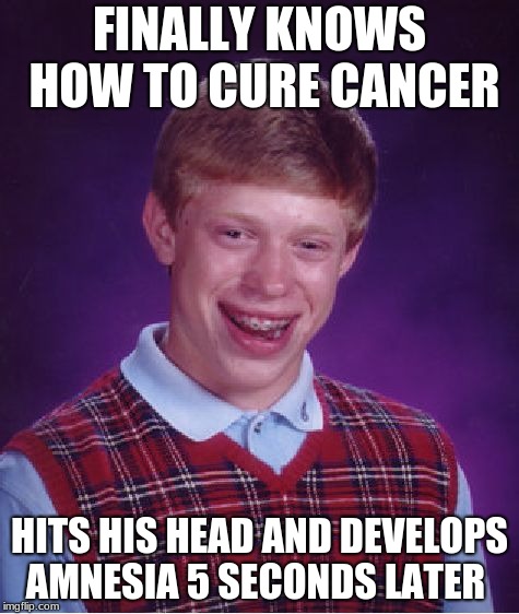 Bad Luck Brian Meme | FINALLY KNOWS HOW TO CURE CANCER; HITS HIS HEAD AND DEVELOPS AMNESIA 5 SECONDS LATER | image tagged in memes,bad luck brian | made w/ Imgflip meme maker