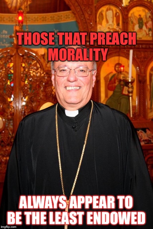 priest | THOSE THAT PREACH MORALITY; ALWAYS APPEAR TO BE THE LEAST ENDOWED | image tagged in priest | made w/ Imgflip meme maker