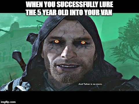 WHEN YOU SUCCESSFULLY LURE THE 5 YEAR OLD INTO YOUR VAN﻿ | image tagged in happy talion | made w/ Imgflip meme maker