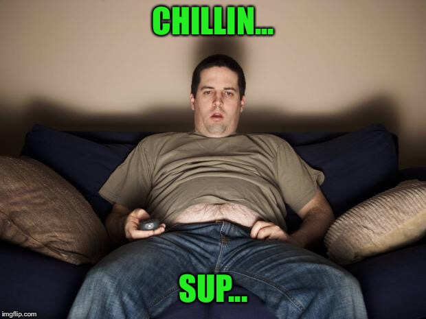 Chillaxin | CHILLIN... SUP... | image tagged in lazy fat guy on the couch,chillin,being lazy af | made w/ Imgflip meme maker