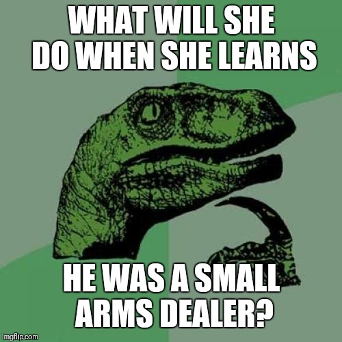 Philosoraptor Meme | WHAT WILL SHE DO WHEN SHE LEARNS HE WAS A SMALL ARMS DEALER? | image tagged in memes,philosoraptor | made w/ Imgflip meme maker