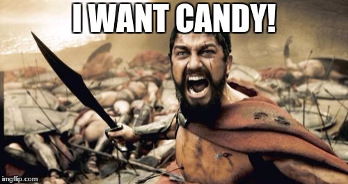 I WANT CANDY!!!!! | I WANT CANDY! | image tagged in memes,sparta leonidas | made w/ Imgflip meme maker