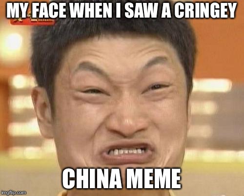 Impossibru Guy Original Meme | MY FACE WHEN I SAW A CRINGEY; CHINA MEME | image tagged in memes,impossibru guy original | made w/ Imgflip meme maker
