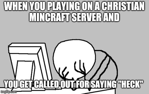 Computer Guy Facepalm Meme | WHEN YOU PLAYING ON A CHRISTIAN MINCRAFT SERVER AND; YOU GET CALLED OUT FOR SAYING "HECK" | image tagged in memes,computer guy facepalm | made w/ Imgflip meme maker