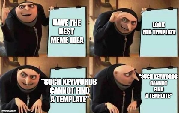 Gru's Plan Meme | HAVE THE BEST  MEME IDEA; LOOK FOR TEMPLATE; "SUCH KEYWORDS CANNOT FIND A TEMPLATE"; "SUCH KEYWORDS CANNOT FIND A TEMPLATE" | image tagged in gru's plan | made w/ Imgflip meme maker