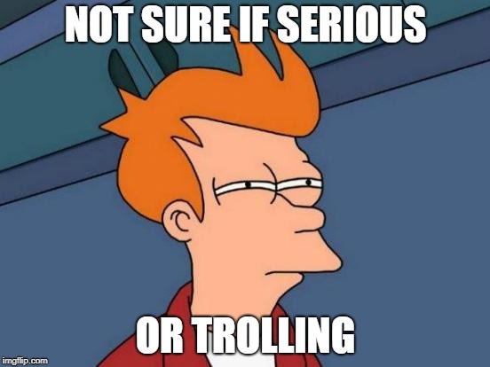 Futurama Fry Meme | NOT SURE IF SERIOUS; OR TROLLING | image tagged in memes,futurama fry | made w/ Imgflip meme maker