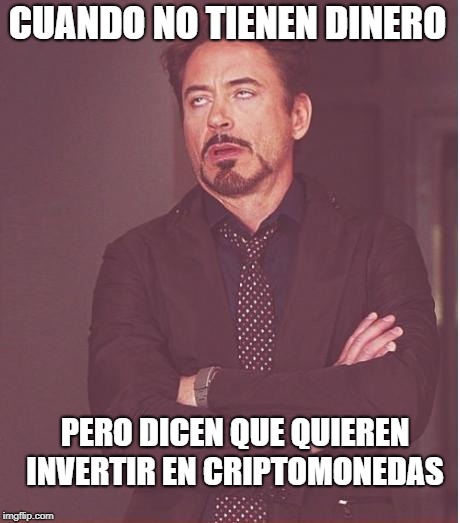 Face You Make Robert Downey Jr Meme | CUANDO NO TIENEN DINERO; PERO DICEN QUE QUIEREN INVERTIR EN CRIPTOMONEDAS | image tagged in memes,face you make robert downey jr | made w/ Imgflip meme maker