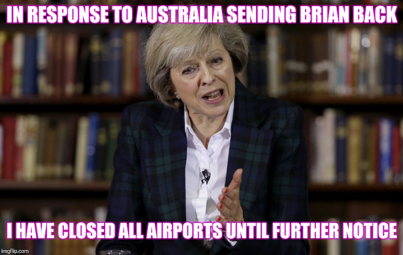 IN RESPONSE TO AUSTRALIA SENDING BRIAN BACK I HAVE CLOSED ALL AIRPORTS UNTIL FURTHER NOTICE | made w/ Imgflip meme maker
