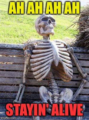 Waiting Skeleton Meme | AH AH AH AH STAYIN' ALIVE | image tagged in memes,waiting skeleton | made w/ Imgflip meme maker
