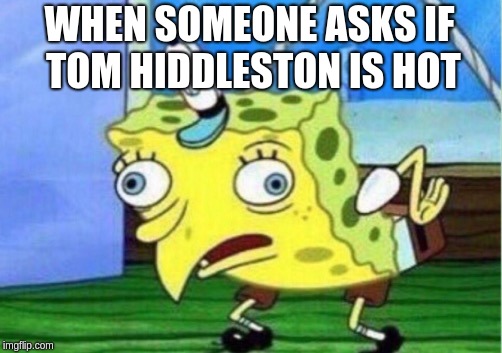 Mocking Spongebob | WHEN SOMEONE ASKS IF TOM HIDDLESTON IS HOT | image tagged in memes,mocking spongebob | made w/ Imgflip meme maker