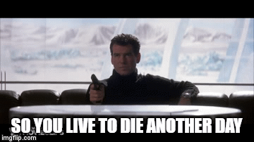 SO YOU LIVE TO DIE ANOTHER DAY | image tagged in gifs | made w/ Imgflip video-to-gif maker