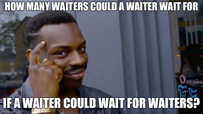 Roll Safe Think About It Meme | HOW MANY WAITERS COULD A WAITER WAIT FOR IF A WAITER COULD WAIT FOR WAITERS? | image tagged in memes,roll safe think about it | made w/ Imgflip meme maker