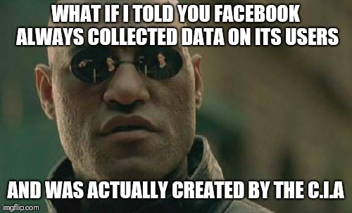 Matrix Morpheus Meme | WHAT IF I TOLD YOU FACEBOOK ALWAYS COLLECTED DATA ON ITS USERS; AND WAS ACTUALLY CREATED BY THE C.I.A | image tagged in memes,matrix morpheus | made w/ Imgflip meme maker