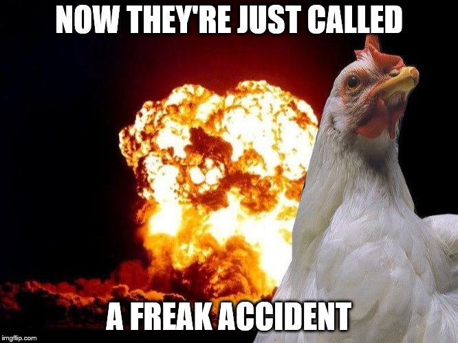 NOW THEY'RE JUST CALLED A FREAK ACCIDENT | made w/ Imgflip meme maker