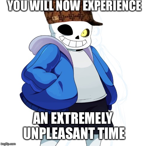Sans Undertale | YOU WILL NOW EXPERIENCE; AN EXTREMELY UNPLEASANT TIME | image tagged in sans undertale,scumbag | made w/ Imgflip meme maker