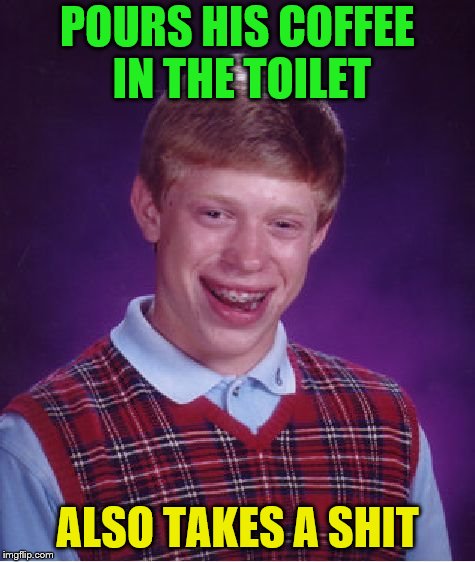 Bad Luck Brian Meme | POURS HIS COFFEE IN THE TOILET ALSO TAKES A SHIT | image tagged in memes,bad luck brian | made w/ Imgflip meme maker