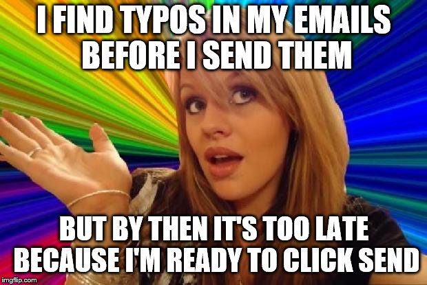 I FIND TYPOS IN MY EMAILS BEFORE I SEND THEM BUT BY THEN IT'S TOO LATE BECAUSE I'M READY TO CLICK SEND | made w/ Imgflip meme maker