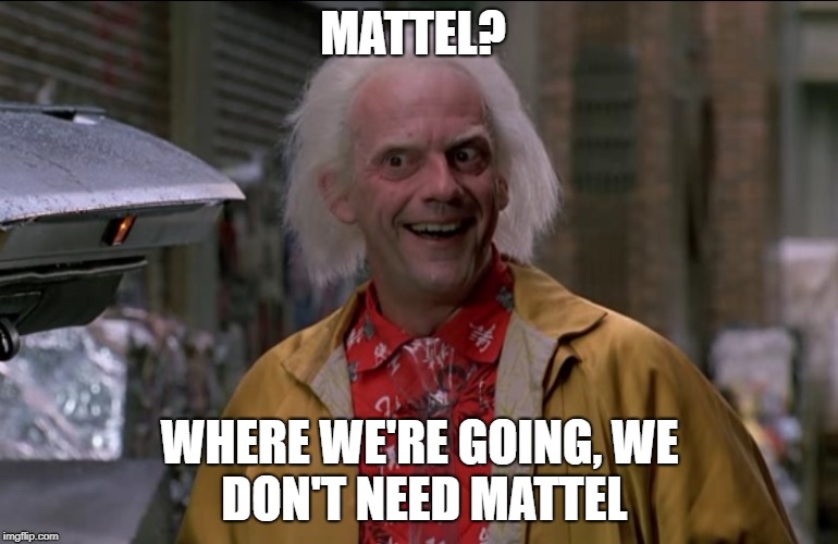 Doc Brown | MATTEL? WHERE WE'RE GOING,
WE DON'T NEED MATTEL | image tagged in doc brown | made w/ Imgflip meme maker