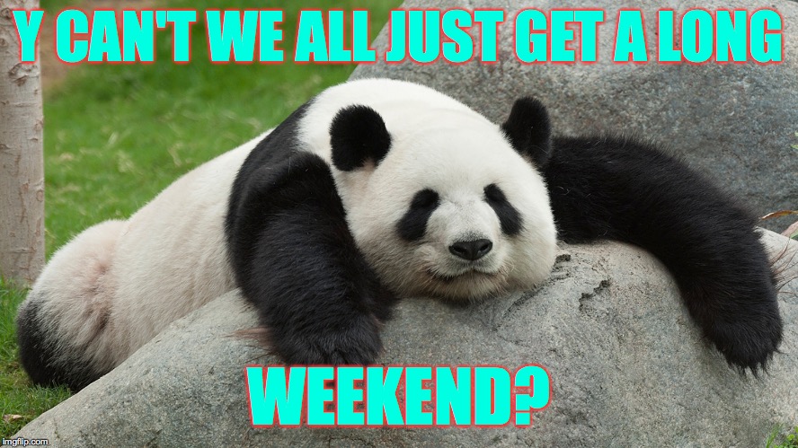 Panda Anti-Express: Spring break is almost over... aaand I'm ready for my next break. | Y CAN'T WE ALL JUST GET A LONG; WEEKEND? | image tagged in memes,spring break,panda anti-express | made w/ Imgflip meme maker