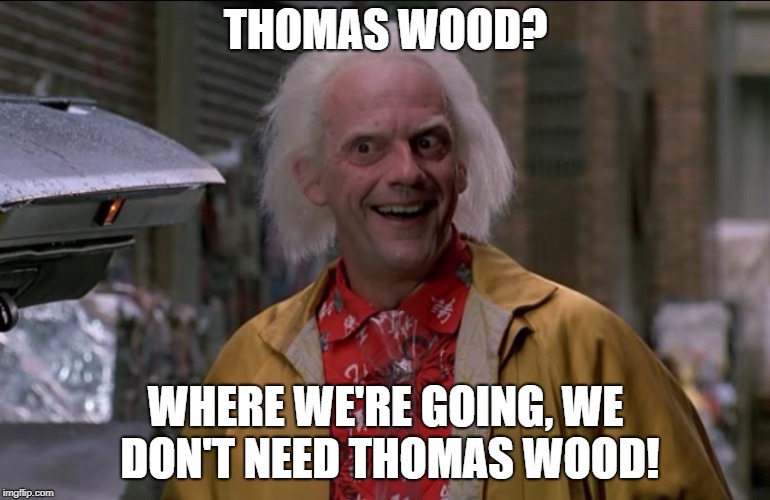 Doc Brown | THOMAS WOOD? WHERE WE'RE GOING, WE DON'T NEED THOMAS WOOD! | image tagged in doc brown | made w/ Imgflip meme maker