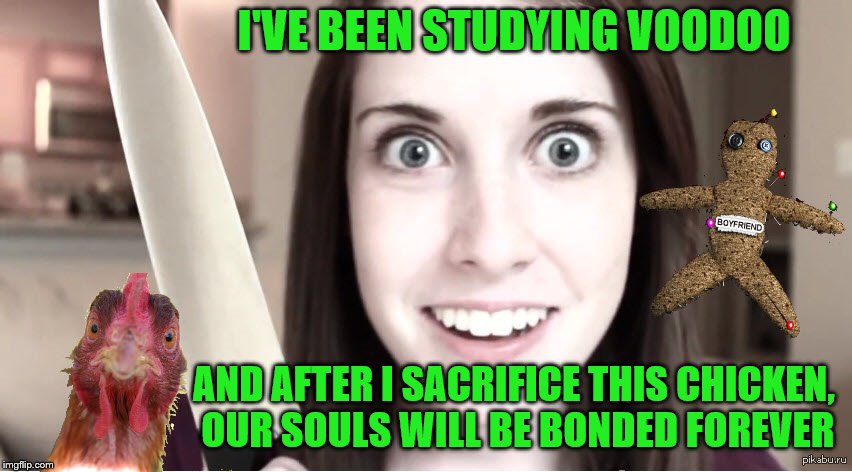 Overly Attached Girlfriend's version of "Soul Mate". |  I'VE BEEN STUDYING VOODOO; AND AFTER I SACRIFICE THIS CHICKEN, OUR SOULS WILL BE BONDED FOREVER | image tagged in memes,overly attached girlfriend knife,chicken week,jbmemegeek,giveuahint,voodoo | made w/ Imgflip meme maker