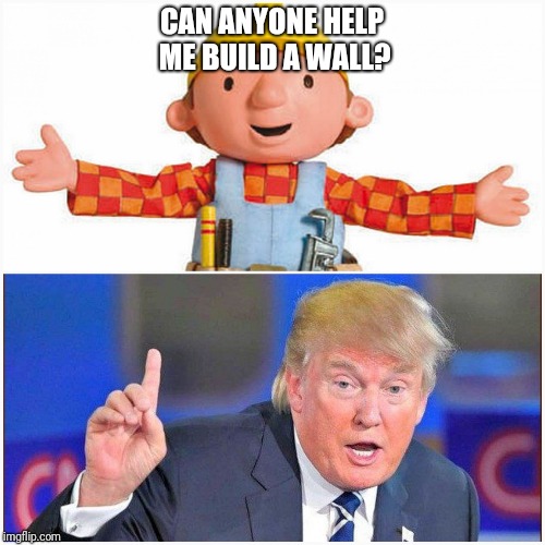 CAN ANYONE HELP ME BUILD A WALL? | image tagged in when democracy failed bob,donald trump,bob the builder,wall,mexico | made w/ Imgflip meme maker