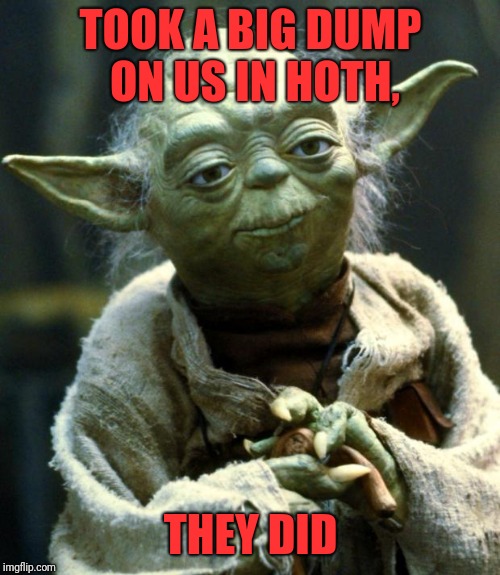 Star Wars Yoda Meme | TOOK A BIG DUMP ON US IN HOTH, THEY DID | image tagged in memes,star wars yoda | made w/ Imgflip meme maker