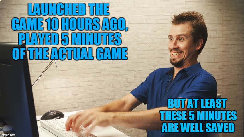 Being paranoid after some very bad bugs experiences... | LAUNCHED THE GAME 10 HOURS AGO, PLAYED 5 MINUTES OF THE ACTUAL GAME; BUT AT LEAST THESE 5 MINUTES ARE WELL SAVED | image tagged in video games,save,crazy eyes,crazy,player | made w/ Imgflip meme maker