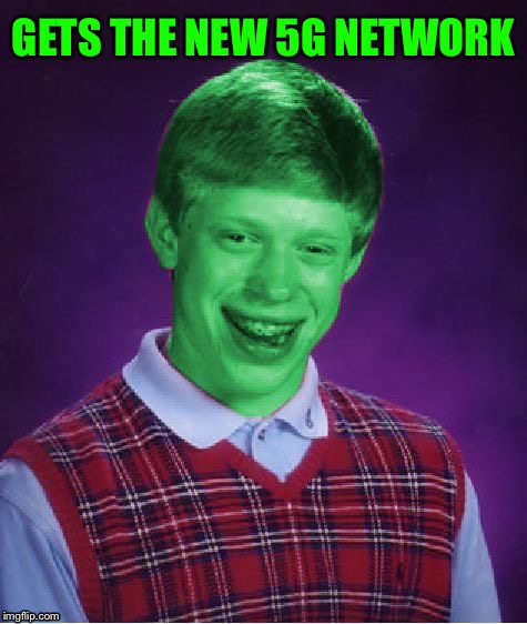 Bad Luck Brian (Radioactive) | GETS THE NEW 5G NETWORK | image tagged in bad luck brian radioactive | made w/ Imgflip meme maker