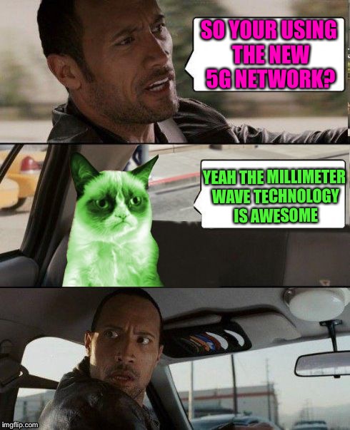 The Rock driving Radioactive Grumpy Cat | SO YOUR USING THE NEW 5G NETWORK? YEAH THE MILLIMETER WAVE TECHNOLOGY IS AWESOME | image tagged in the rock driving radioactive grumpy cat | made w/ Imgflip meme maker