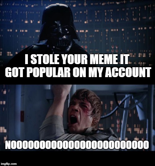 Star Wars No Meme | I STOLE YOUR MEME IT GOT POPULAR ON MY ACCOUNT; NOOOOOOOOOOOOOOOOOOOOOOOO | image tagged in memes,star wars no | made w/ Imgflip meme maker