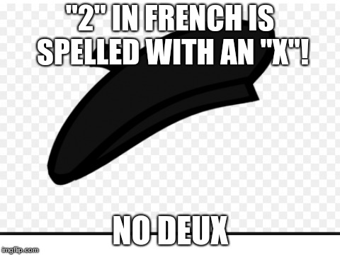 NO DEUX! | "2" IN FRENCH IS SPELLED WITH AN "X"! NO DEUX | image tagged in memes | made w/ Imgflip meme maker