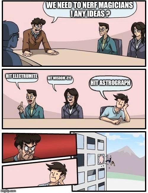 Boardroom Meeting Suggestion Meme | WE NEED TO NERF MAGICIANS ! ANY IDEAS ? HIT ELECTRUMITE; HIT WISDOM -EYE; HIT ASTROGRAPH | image tagged in memes,boardroom meeting suggestion | made w/ Imgflip meme maker